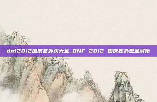 dnf2012国庆套外观大全_DNF 2012 国庆套外观全解析