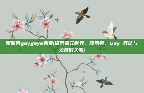 腹肌男gaygays免费(探索多元世界，腹肌男、Gay 群体与免费的关联)