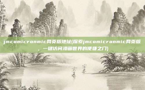 jmcomicronmic网页版地址(探索jmcomicronmic网页版，一键访问漫画世界的便捷之门)