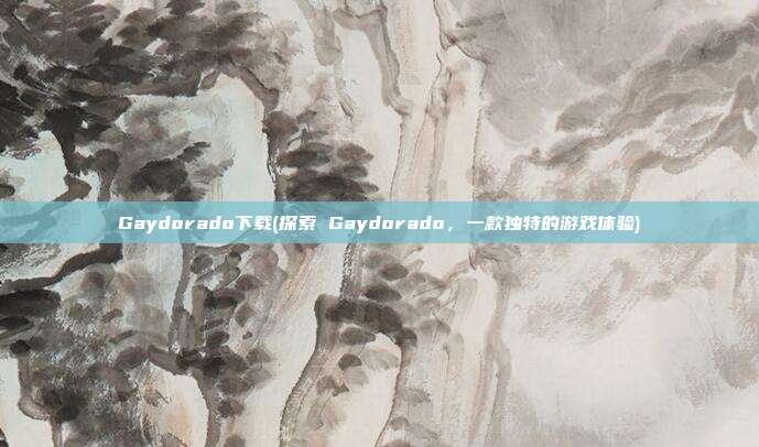 Gaydorado下载(探索 Gaydorado，一款独特的游戏体验)