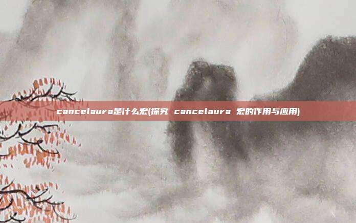 cancelaura是什么宏(探究 cancelaura 宏的作用与应用)