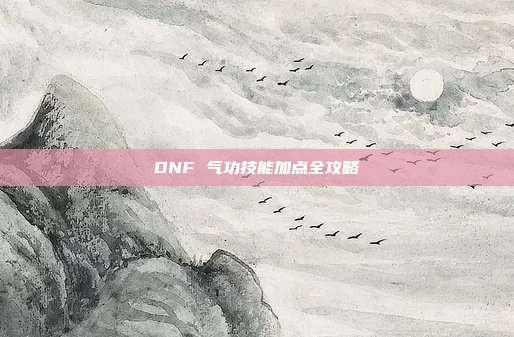 DNF 气功技能加点全攻略