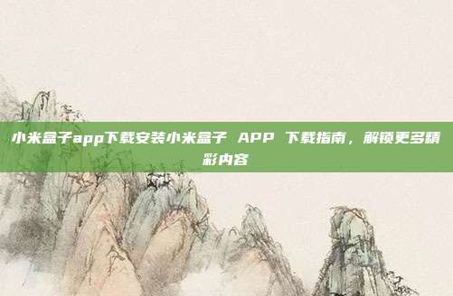 小米盒子app下载安装小米盒子 APP 下载指南，解锁更多精彩内容